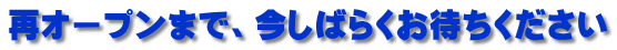 再オープンまで、今しばらくお待ちください